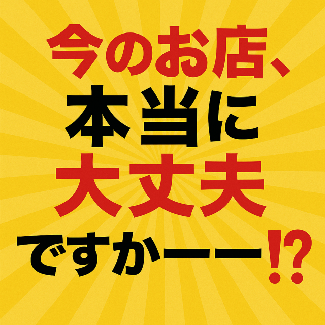 💥💥今のお店、本当に大丈夫ですかーーー⁉️💥💥