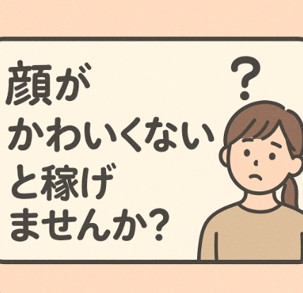 「顔がかわいくないと稼げませんか？」そんなことありません！！