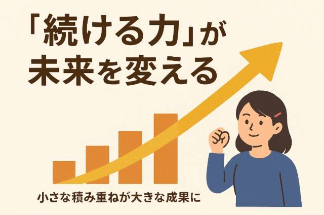 「続ける力」が未来を変える──小さな積み重ねが大きな成果に
